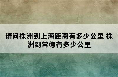 请问株洲到上海距离有多少公里 株洲到常德有多少公里